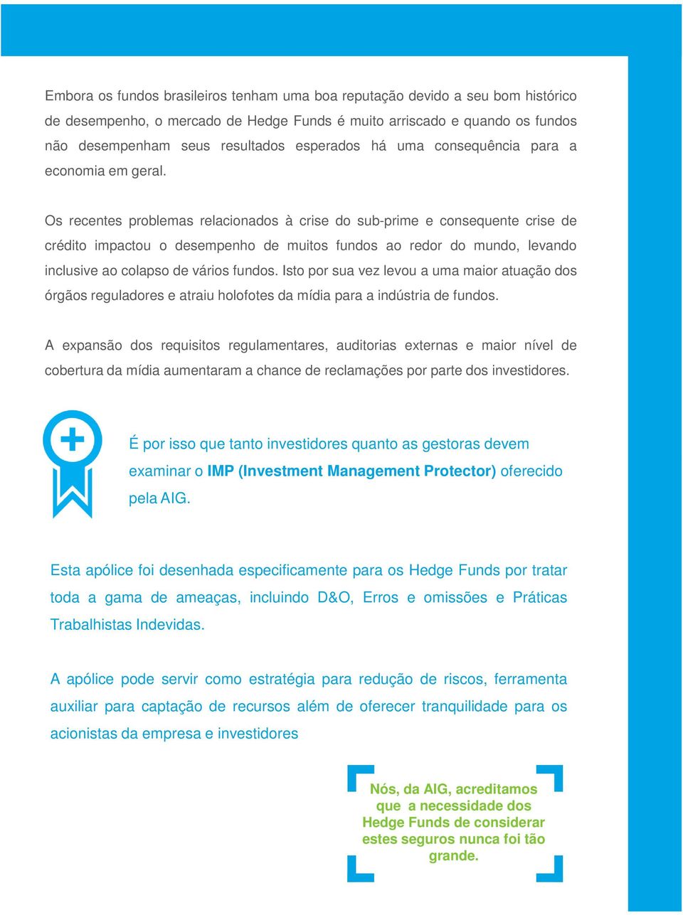 Os recentes problemas relacionados à crise do sub-prime e consequente crise de crédito impactou o desempenho de muitos fundos ao redor do mundo, levando inclusive ao colapso de vários fundos.