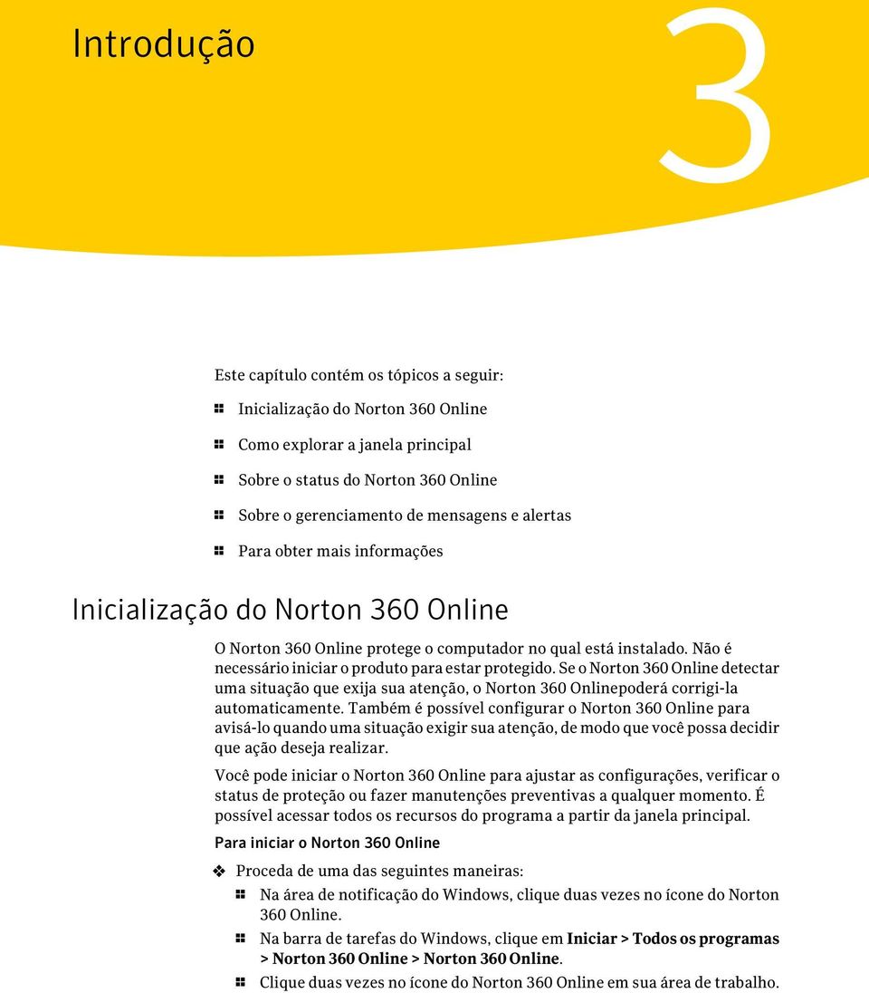 Não é necessário iniciar o produto para estar protegido. Se o Norton 360 Online detectar uma situação que exija sua atenção, o Norton 360 Onlinepoderá corrigi-la automaticamente.