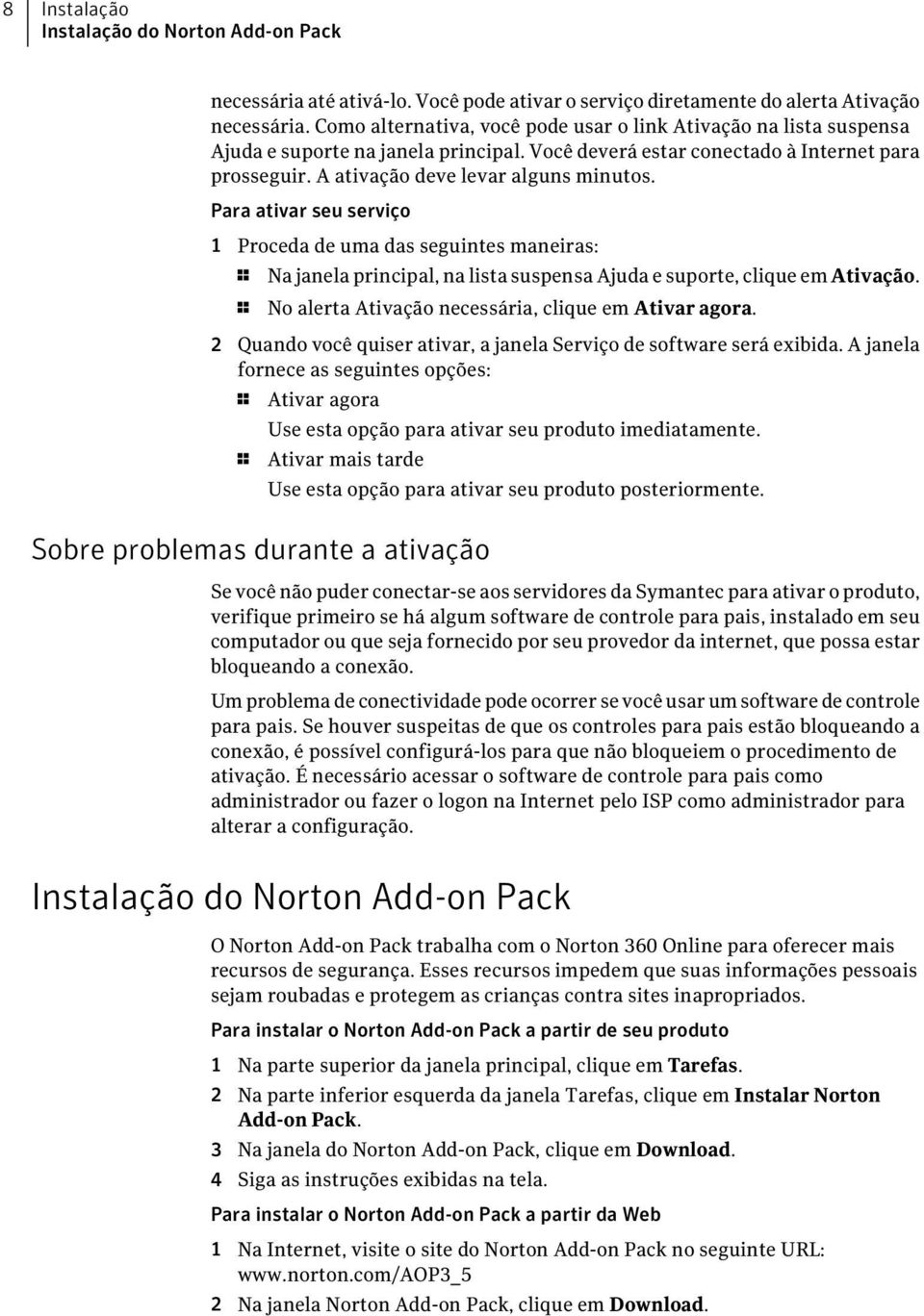 Para ativar seu serviço 1 Proceda de uma das seguintes maneiras: 1 Na janela principal, na lista suspensa Ajuda e suporte, clique em Ativação. 1 No alerta Ativação necessária, clique em Ativar agora.