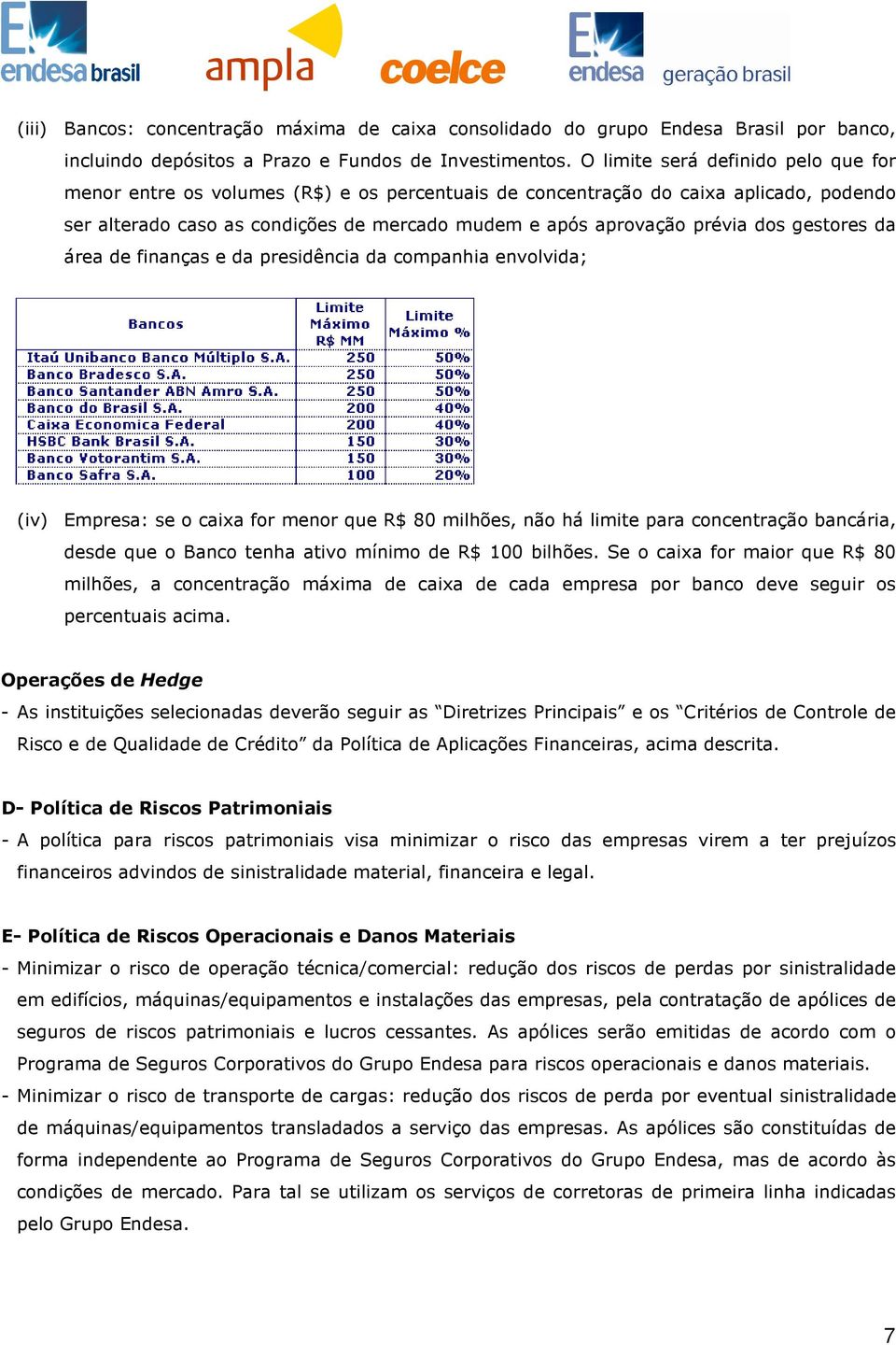 gestores da área de finanças e da presidência da companhia envolvida; (iv) Empresa: se o caixa for menor que R$ 80 milhões, não há limite para concentração bancária, desde que o Banco tenha ativo