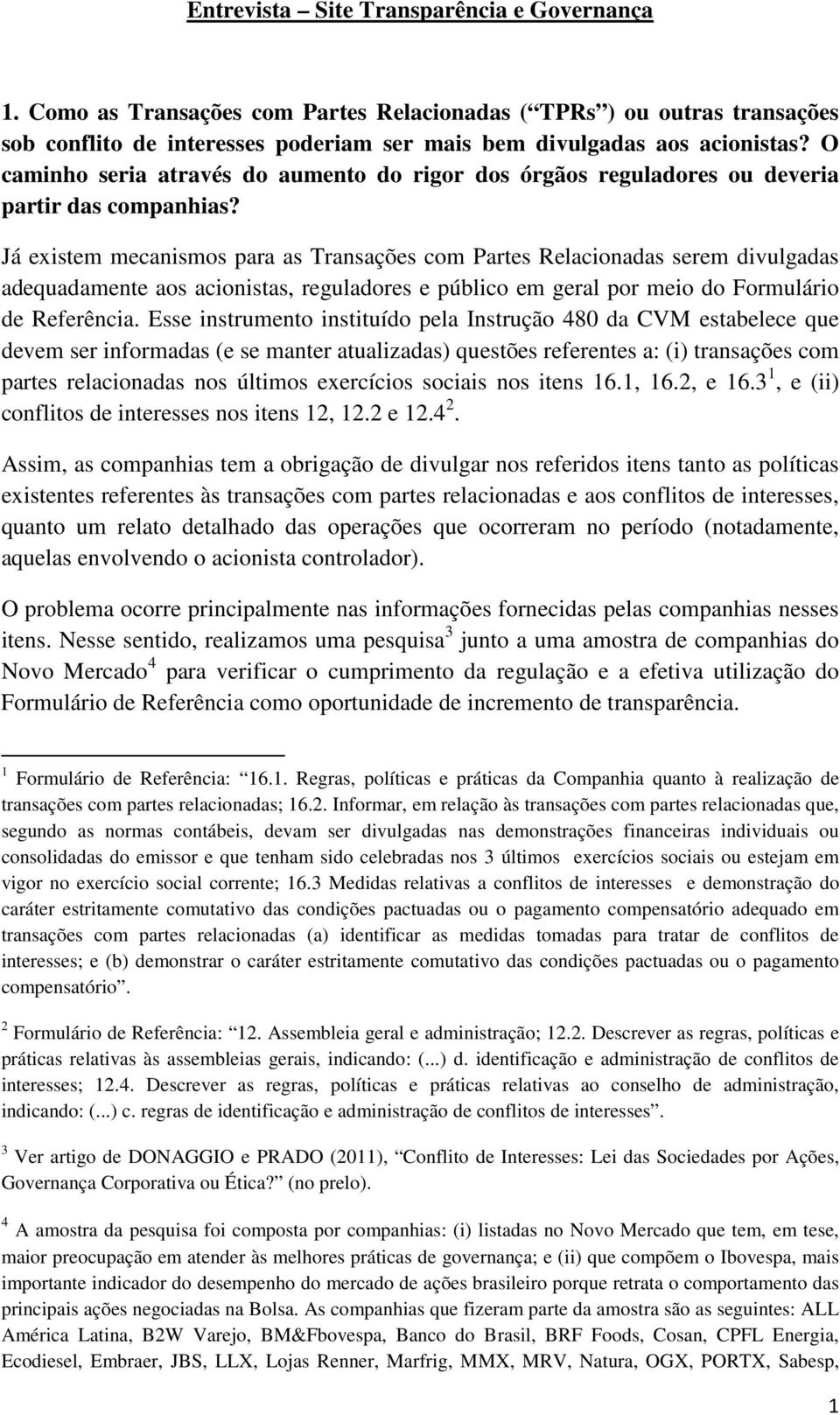 Já existem mecanismos para as Transações com Partes Relacionadas serem divulgadas adequadamente aos acionistas, reguladores e público em geral por meio do Formulário de Referência.