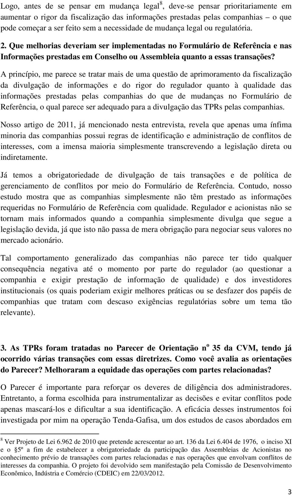 A princípio, me parece se tratar mais de uma questão de aprimoramento da fiscalização da divulgação de informações e do rigor do regulador quanto à qualidade das informações prestadas pelas