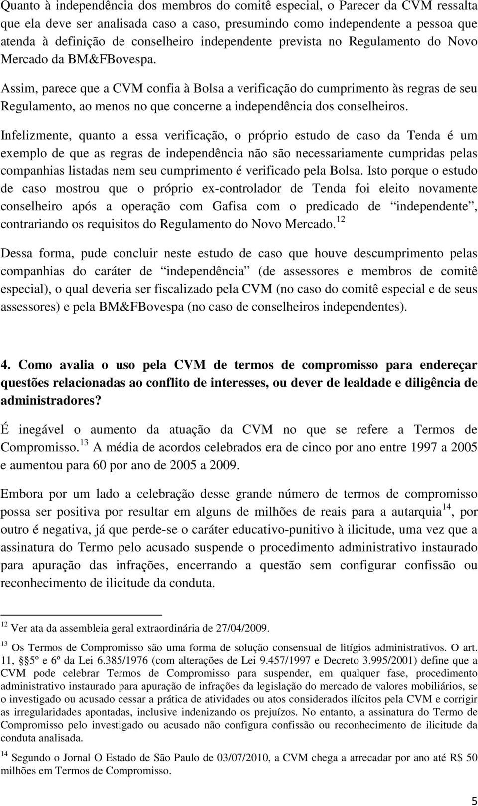 Assim, parece que a CVM confia à Bolsa a verificação do cumprimento às regras de seu Regulamento, ao menos no que concerne a independência dos conselheiros.