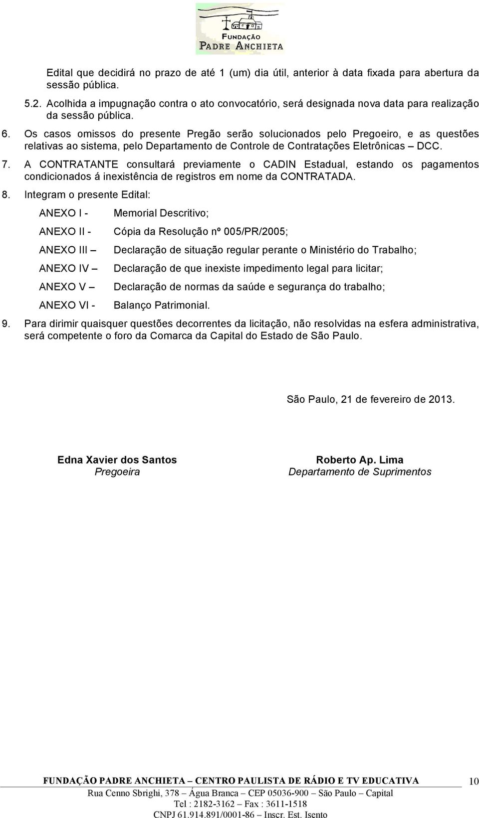 Os casos omissos do presente Pregão serão solucionados pelo Pregoeiro, e as questões relativas ao sistema, pelo Departamento de Controle de Contratações Eletrônicas DCC. 7.