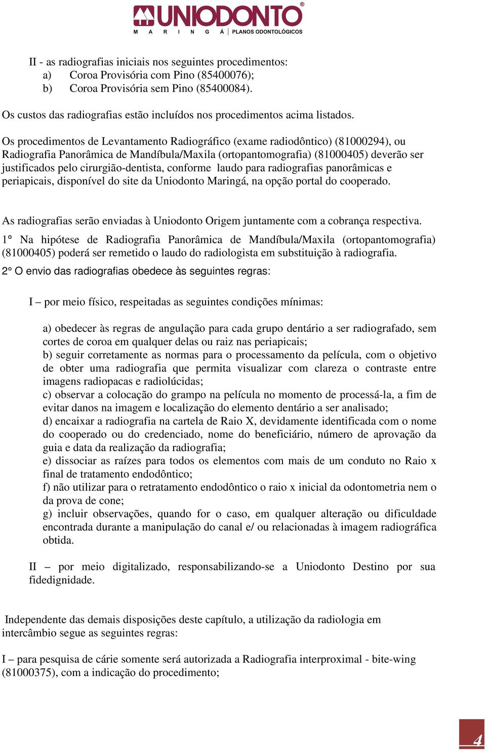 Os procedimentos de Levantamento Radiográfico (exame radiodôntico) (81000294), ou Radiografia Panorâmica de Mandíbula/Maxila (ortopantomografia) (81000405) deverão ser justificados pelo