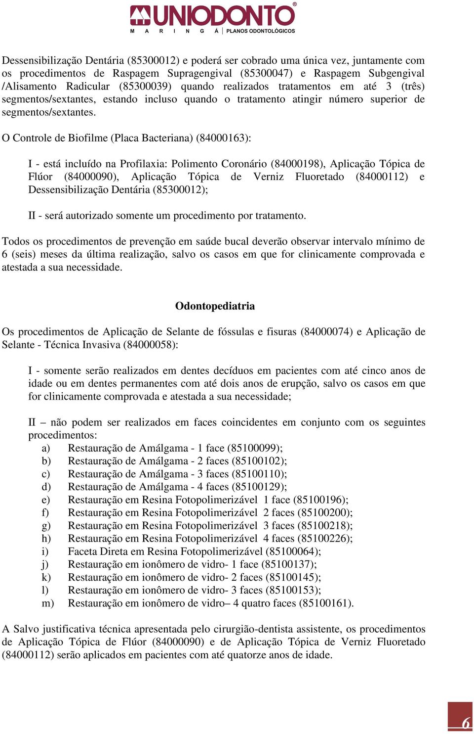 O Controle de Biofilme (Placa Bacteriana) (84000163): I - está incluído na Profilaxia: Polimento Coronário (84000198), Aplicação Tópica de Flúor (84000090), Aplicação Tópica de Verniz Fluoretado