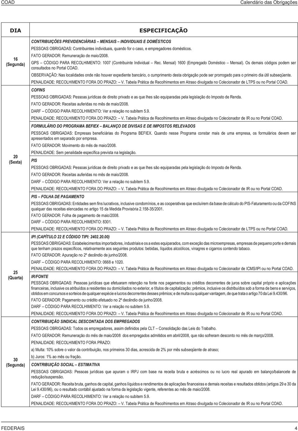 Os demais códigos podem ser consultados no Portal COAD. COFINS PESSOAS OBRIGADAS: Pessoas jurídicas de direito privado e as que lhes são equiparadas pela legislação do Imposto de Renda.