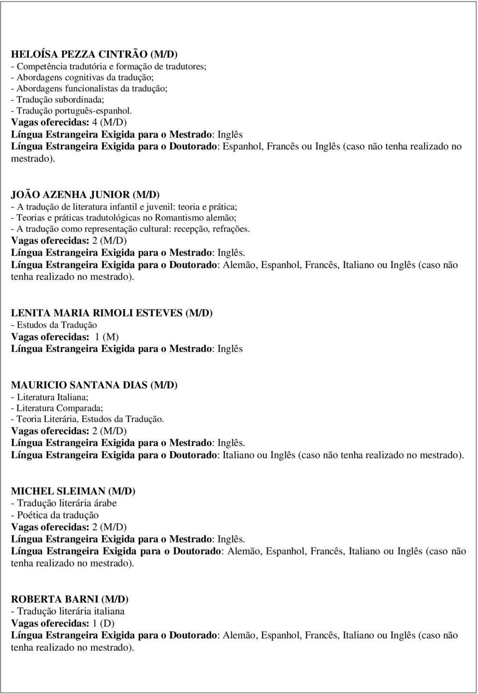 Vagas oferecidas: 4 (M/D) Língua Estrangeira Exigida para o Mestrado: Inglês Língua Estrangeira Exigida para o Doutorado: Espanhol, Francês ou Inglês (caso não tenha realizado no mestrado).