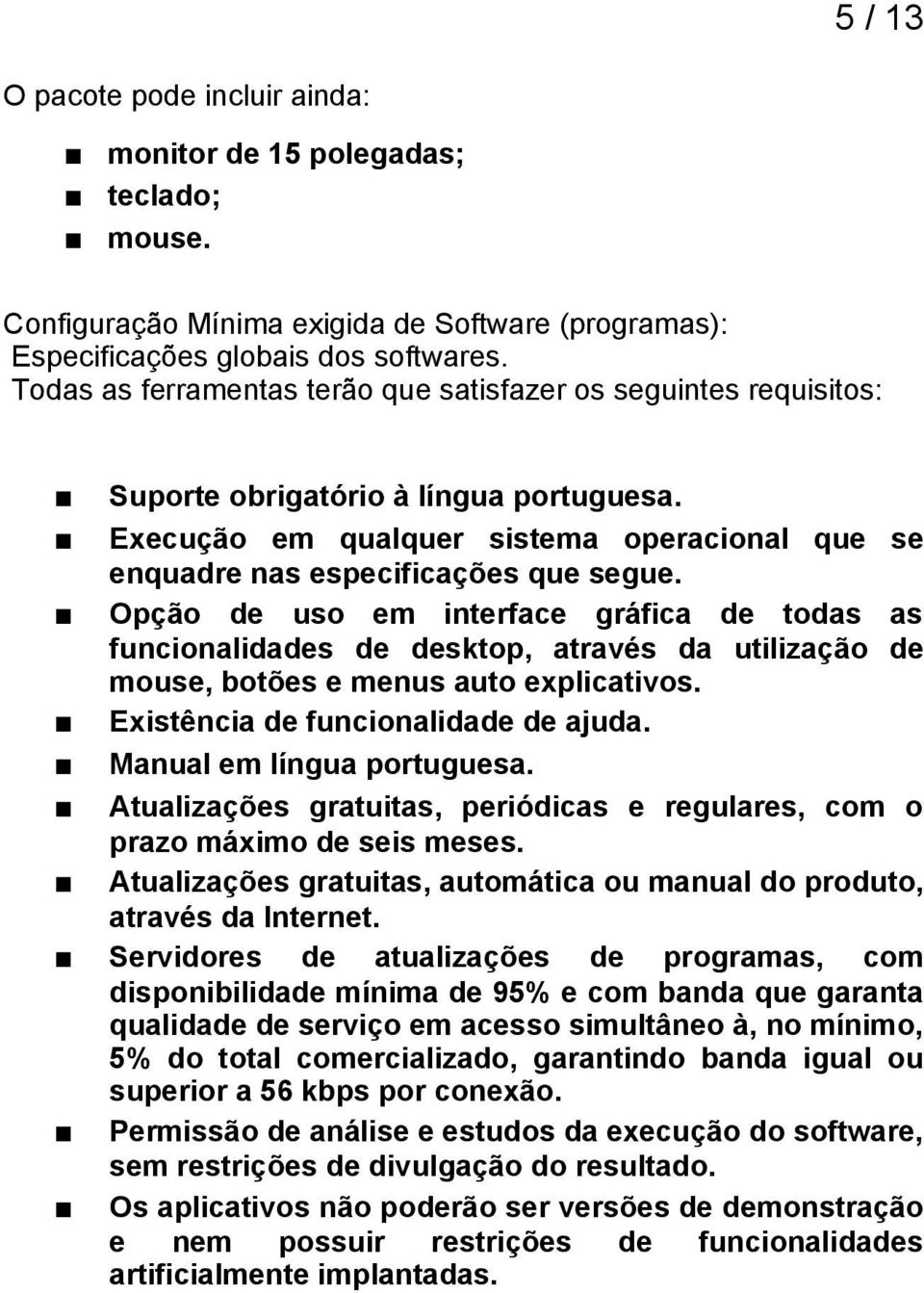 Opção de uso em interface gráfica de todas as funcionalidades de desktop, através da utilização de mouse, botões e menus auto explicativos. Existência de funcionalidade de ajuda.