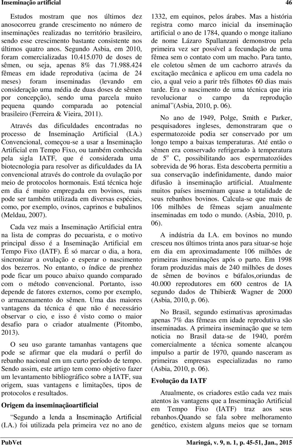 424 fêmeas em idade reprodutiva (acima de 24 meses) foram inseminadas (levando em consideração uma média de duas doses de sêmen por concepção), sendo uma parcela muito pequena quando comparada ao