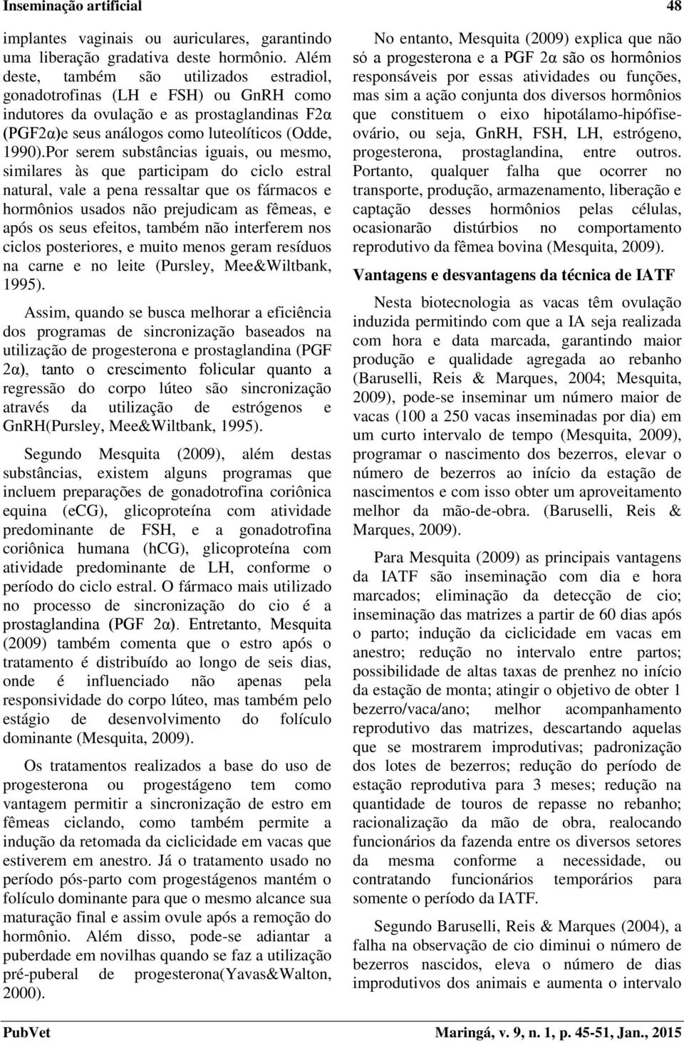 Por serem substâncias iguais, ou mesmo, similares às que participam do ciclo estral natural, vale a pena ressaltar que os fármacos e hormônios usados não prejudicam as fêmeas, e após os seus efeitos,