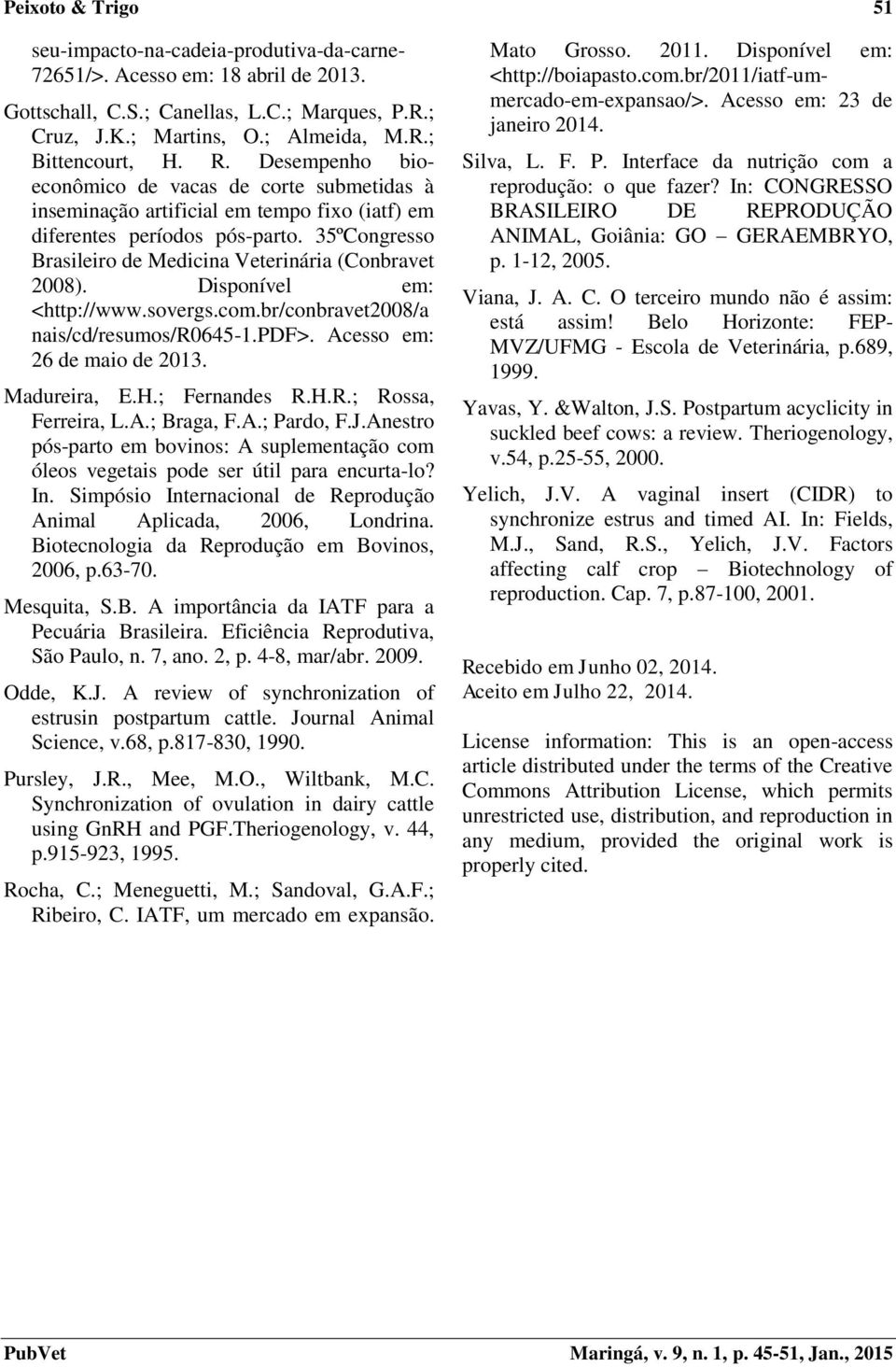 35ºCongresso Brasileiro de Medicina Veterinária (Conbravet 2008). Disponível em: <http://www.sovergs.com.br/conbravet2008/a nais/cd/resumos/r0645-1.pdf>. Acesso em: 26 de maio de 2013. Madureira, E.H.