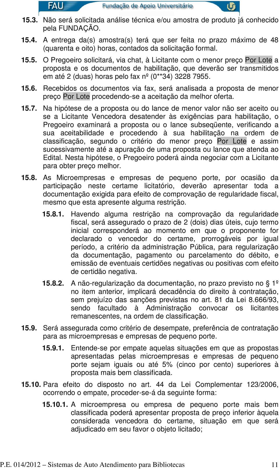 5. O Pregoeiro solicitará, via chat, à Licitante com o menor preço Por Lote a proposta e os documentos de habilitação, que deverão ser transmitidos em até 2 (duas) horas pelo fax nº (0**34) 3228 7955.