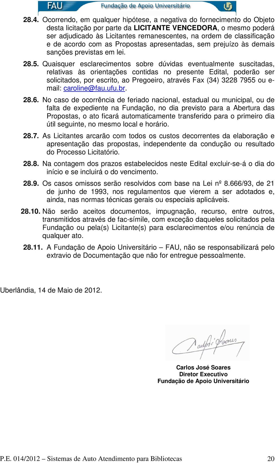 Quaisquer esclarecimentos sobre dúvidas eventualmente suscitadas, relativas às orientações contidas no presente Edital, poderão ser solicitados, por escrito, ao Pregoeiro, através Fax (34) 3228 7955