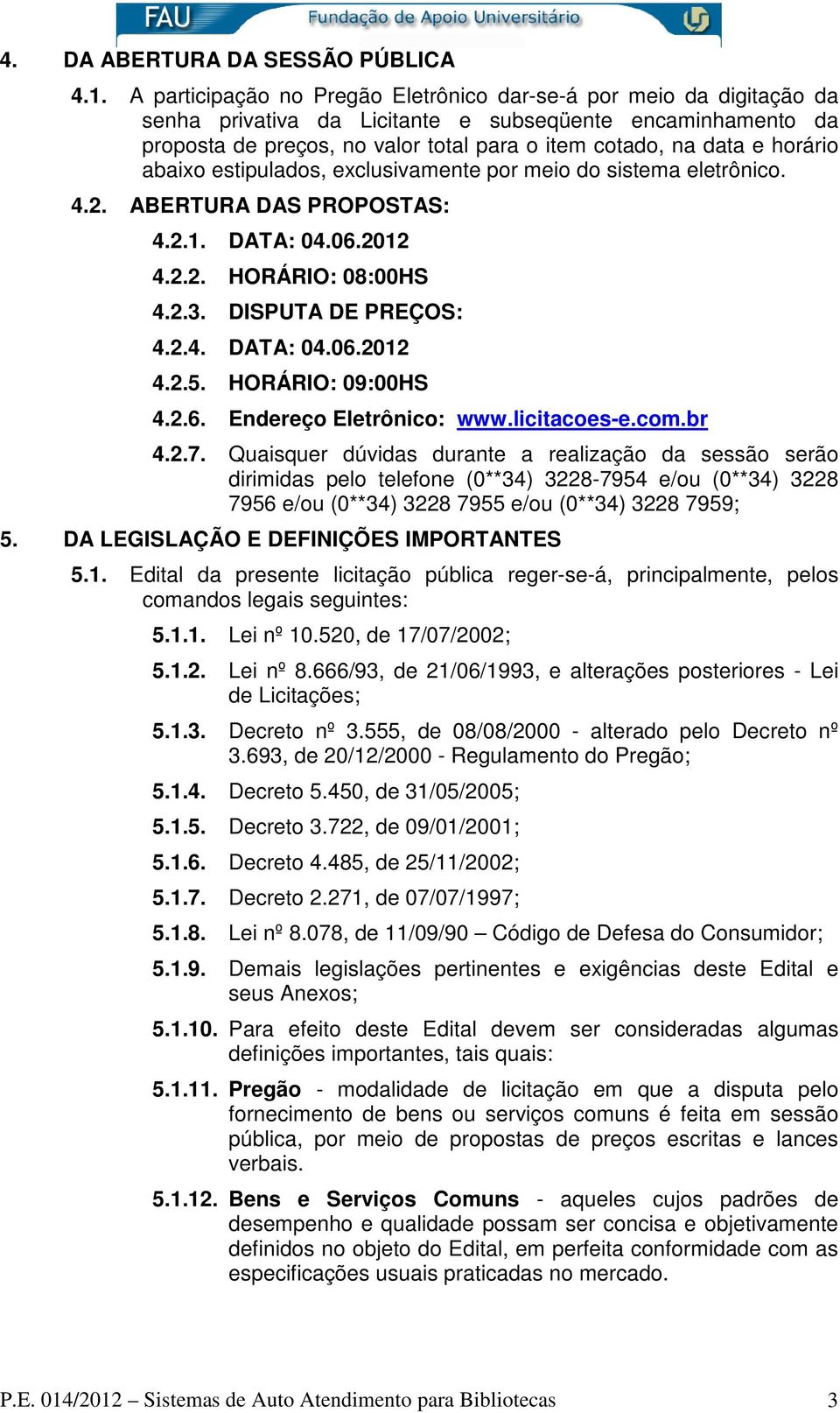 horário abaixo estipulados, exclusivamente por meio do sistema eletrônico. 4.2. ABERTURA DAS PROPOSTAS: 4.2.1. DATA: 04.06.2012 4.2.2. HORÁRIO: 08:00HS 4.2.3. DISPUTA DE PREÇOS: 4.2.4. DATA: 04.06.2012 4.2.5.
