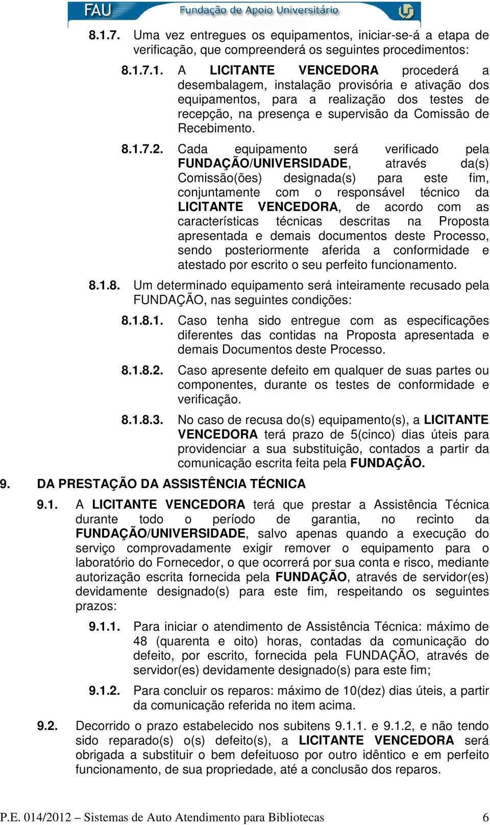 Cada equipamento será verificado pela FUNDAÇÃO/UNIVERSIDADE, através da(s) Comissão(ões) designada(s) para este fim, conjuntamente com o responsável técnico da LICITANTE VENCEDORA, de acordo com as