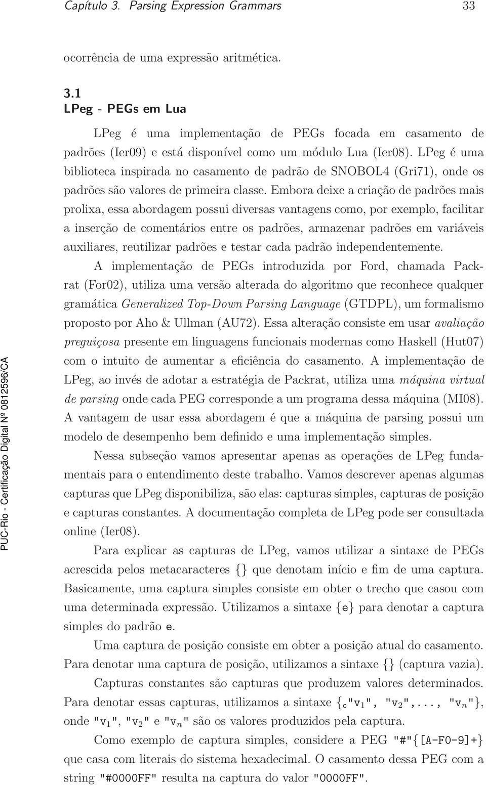 Embora deixe a criação de padrões mais prolixa, essa abordagem possui diversas vantagens como, por exemplo, facilitar a inserção de comentários entre os padrões, armazenar padrões em variáveis