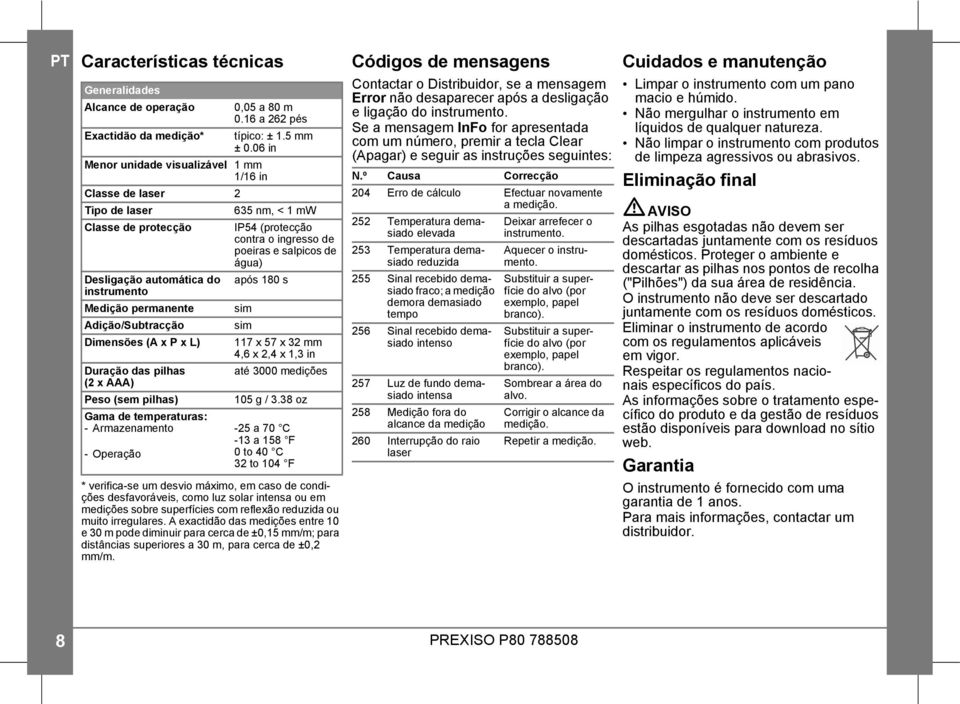 do após 180 s instrumento Medição permanente sim Adição/Subtracção sim Dimensões (A x P x L) 117 x 57 x 32 mm 4,6 x 2,4 x 1,3 in Duração das pilhas até 3000 medições (2 x AAA) Peso (sem pilhas) 105 g