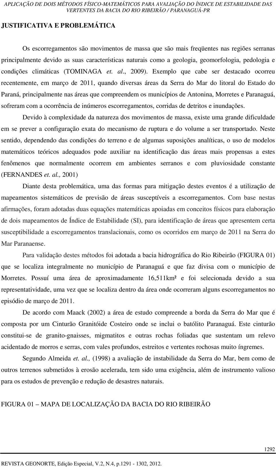 Exemplo que cabe ser destacado ocorreu recentemente, em março de 2011, quando diversas áreas da Serra do Mar do litoral do Estado do Paraná, principalmente nas áreas que compreendem os municípios de