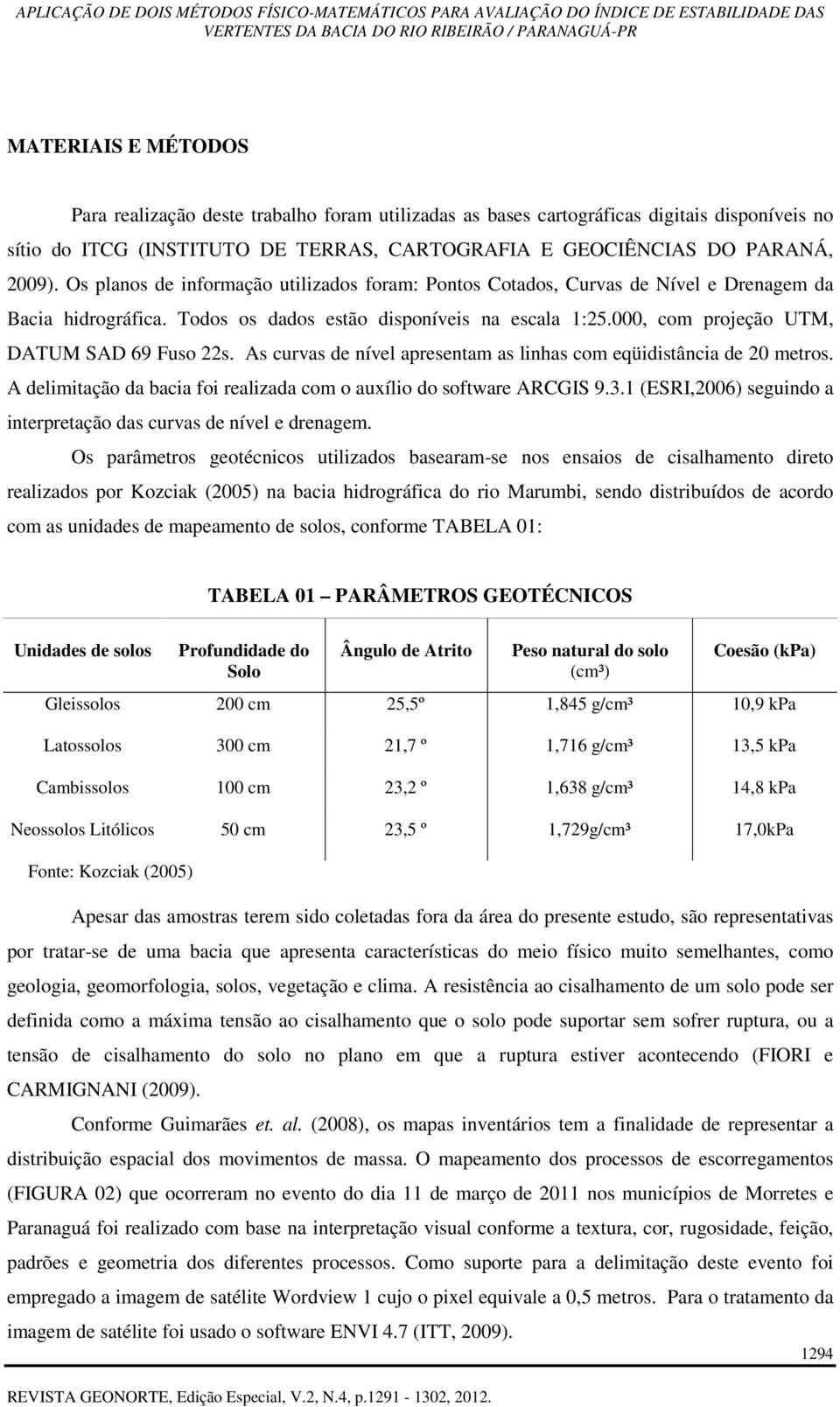 000, com projeção UTM, DATUM SAD 69 Fuso 22s. As curvas de nível apresentam as linhas com eqüidistância de 20 metros. A delimitação da bacia foi realizada com o auxílio do software ARCGIS 9.3.