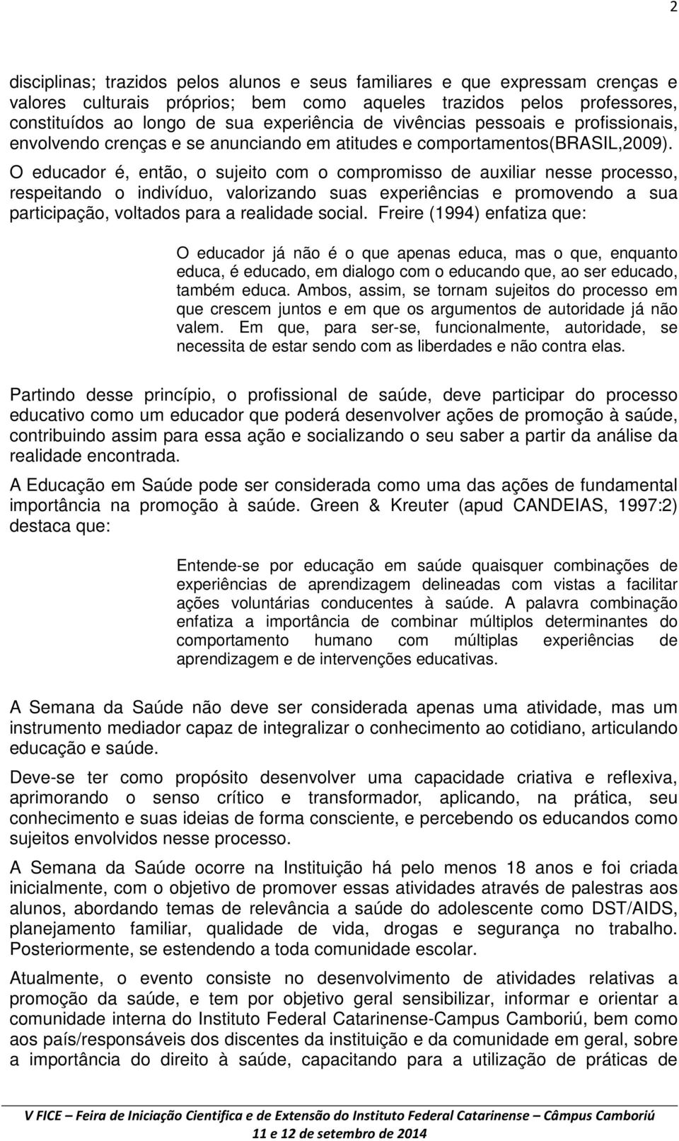 O educador é, então, o sujeito com o compromisso de auxiliar nesse processo, respeitando o indivíduo, valorizando suas experiências e promovendo a sua participação, voltados para a realidade social.