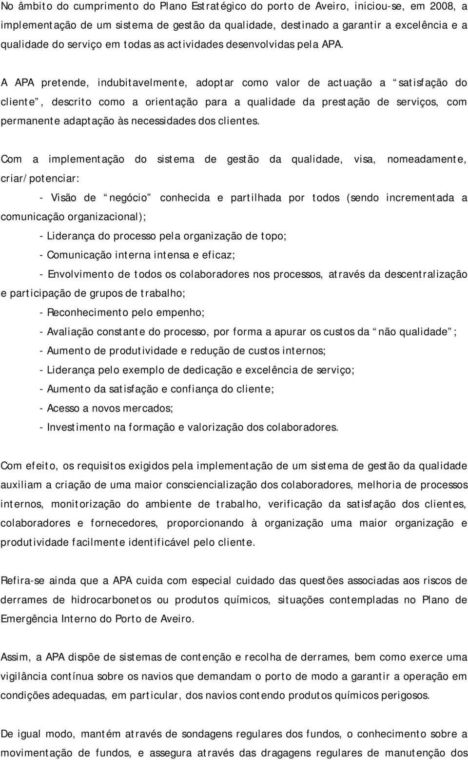 A APA pretende, indubitavelmente, adoptar como valor de actuação a satisfação do cliente, descrito como a orientação para a qualidade da prestação de serviços, com permanente adaptação às