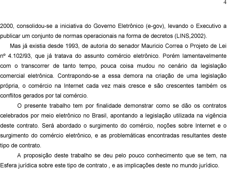 Porém lamentavelmente com o transcorrer de tanto tempo, pouca coisa mudou no cenário da legislação comercial eletrônica.