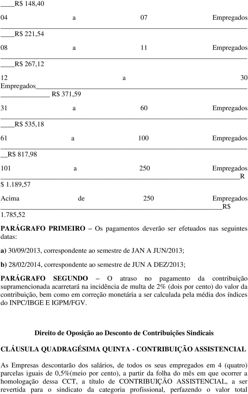 785,52 PARÁGRAFO PRIMEIRO Os pagamentos deverão ser efetuados nas seguintes datas: a) 30/09/2013, correspondente ao semestre de JAN A JUN/2013; b) 28/02/2014, correspondente ao semestre de JUN A