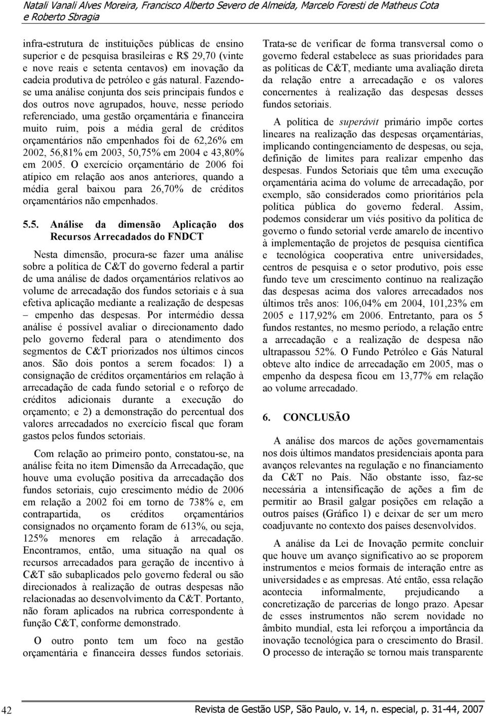 Fazendose uma análise conjunta dos seis principais fundos e dos outros nove agrupados, houve, nesse período referenciado, uma gestão orçamentária e financeira muito ruim, pois a média geral de