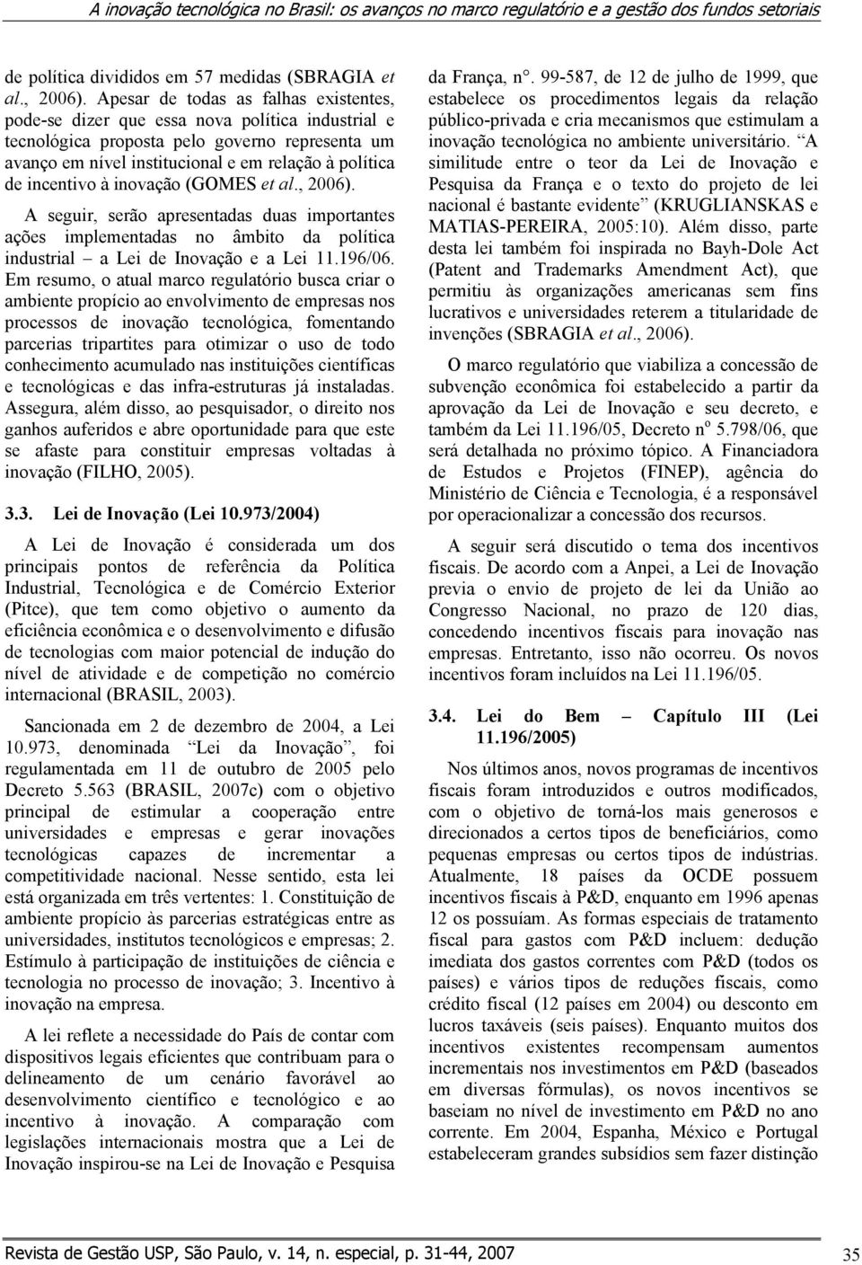 incentivo à inovação (GOMES et al., 2006). A seguir, serão apresentadas duas importantes ações implementadas no âmbito da política industrial a Lei de Inovação e a Lei 11.196/06.