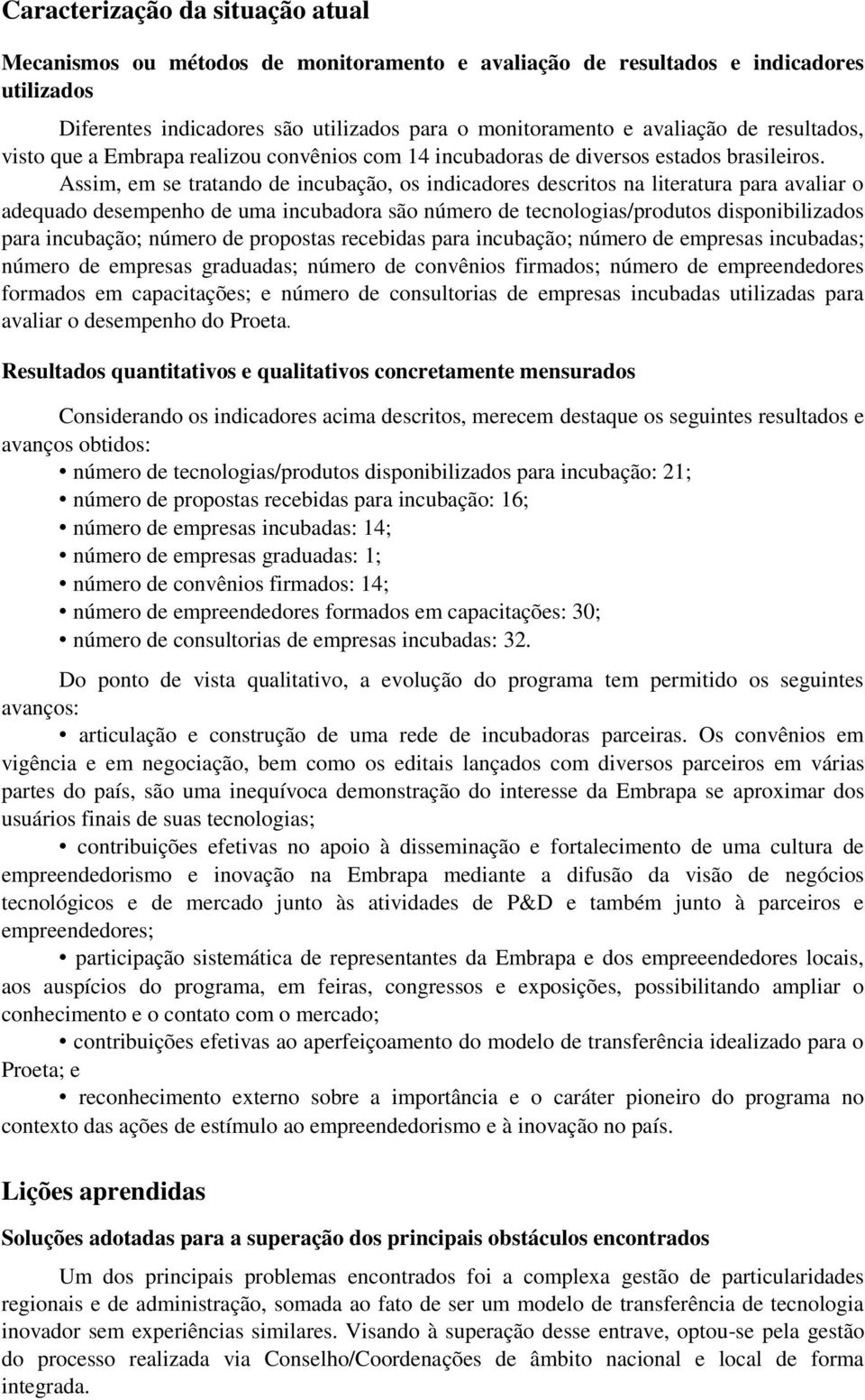 Assim, em se tratando de incubação, os indicadores descritos na literatura para avaliar o adequado desempenho de uma incubadora são número de tecnologias/produtos disponibilizados para incubação;