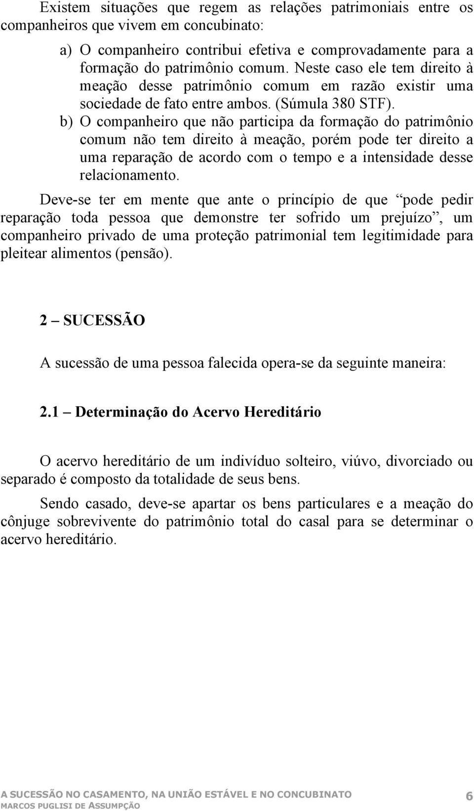 b) O companheiro que não participa da formação do patrimônio comum não tem direito à meação, porém pode ter direito a uma reparação de acordo com o tempo e a intensidade desse relacionamento.