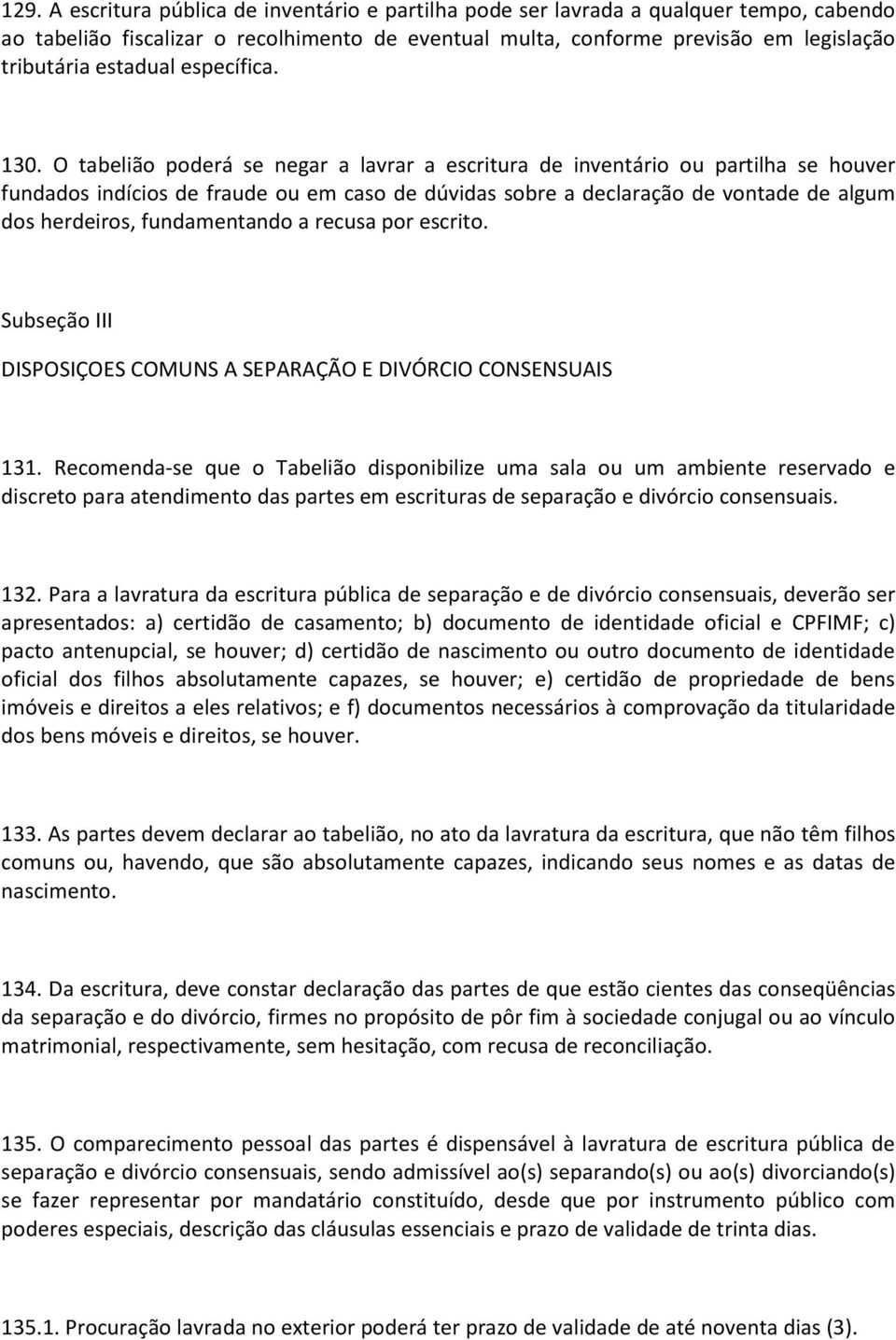 O tabelião poderá se negar a lavrar a escritura de inventário ou partilha se houver fundados indícios de fraude ou em caso de dúvidas sobre a declaração de vontade de algum dos herdeiros,