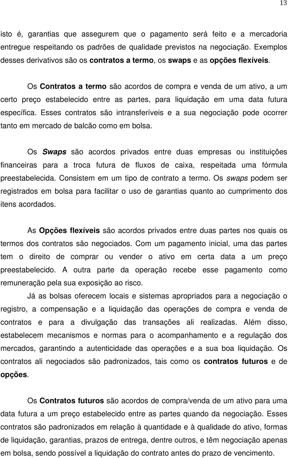 Os Contratos a termo são acordos de compra e venda de um ativo, a um certo preço estabelecido entre as partes, para liquidação em uma data futura específica.