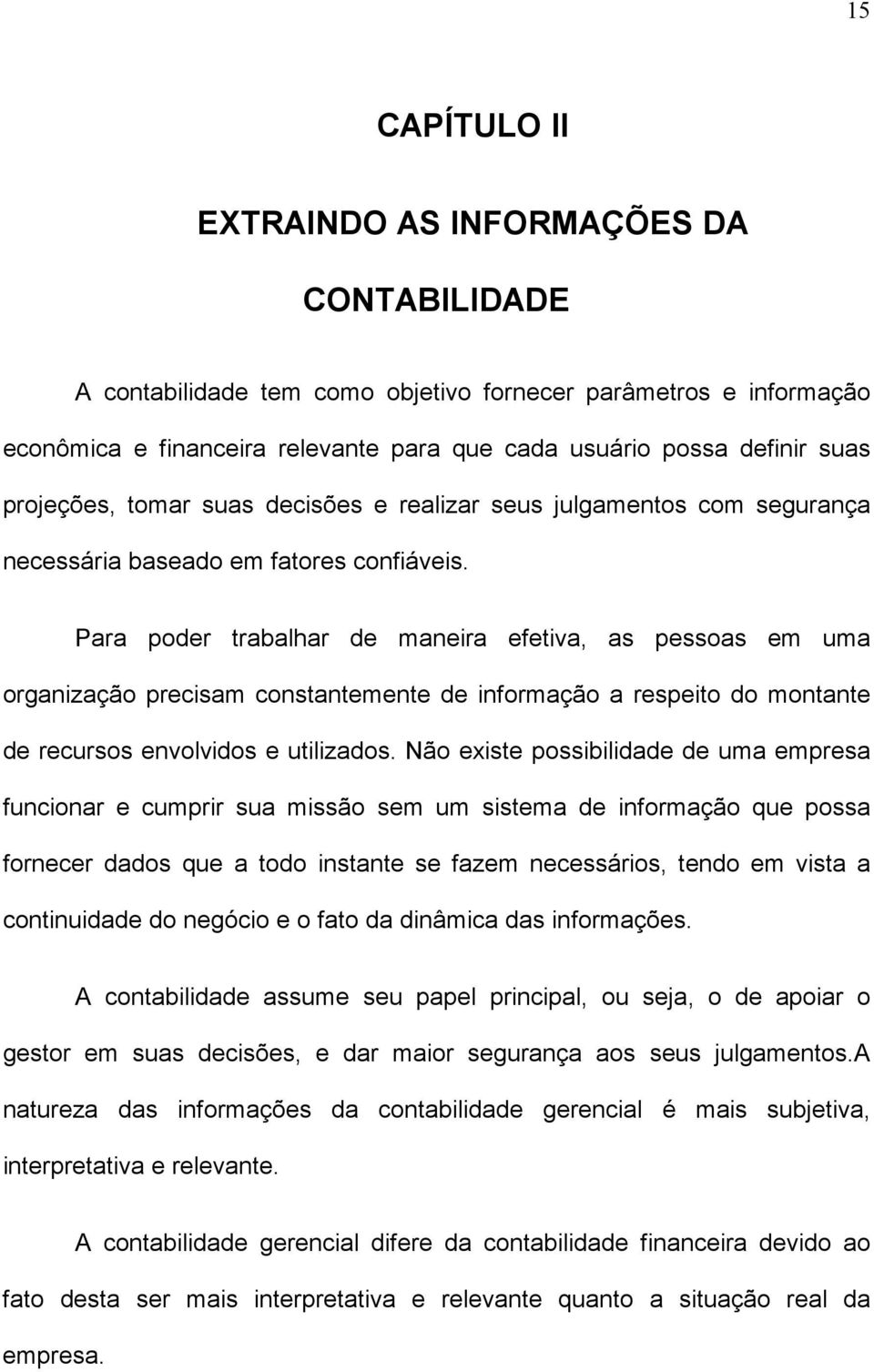 Para poder trabalhar de maneira efetiva, as pessoas em uma organização precisam constantemente de informação a respeito do montante de recursos envolvidos e utilizados.