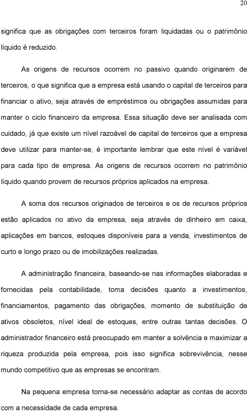 obrigações assumidas para manter o ciclo financeiro da empresa.