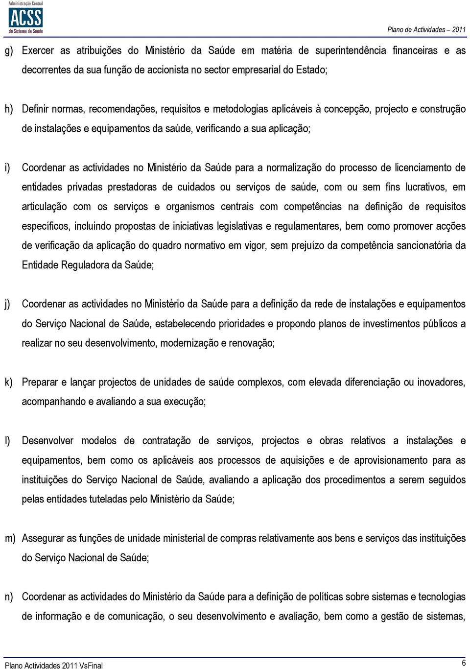 da Saúde para a normalização do processo de licenciamento de entidades privadas prestadoras de cuidados ou serviços de saúde, com ou sem fins lucrativos, em articulação com os serviços e organismos