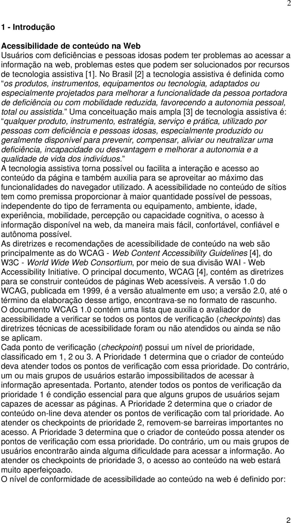 No Brasil [2] a tecnologia assistiva é definida como os produtos, instrumentos, equipamentos ou tecnologia, adaptados ou especialmente projetados para melhorar a funcionalidade da pessoa portadora de