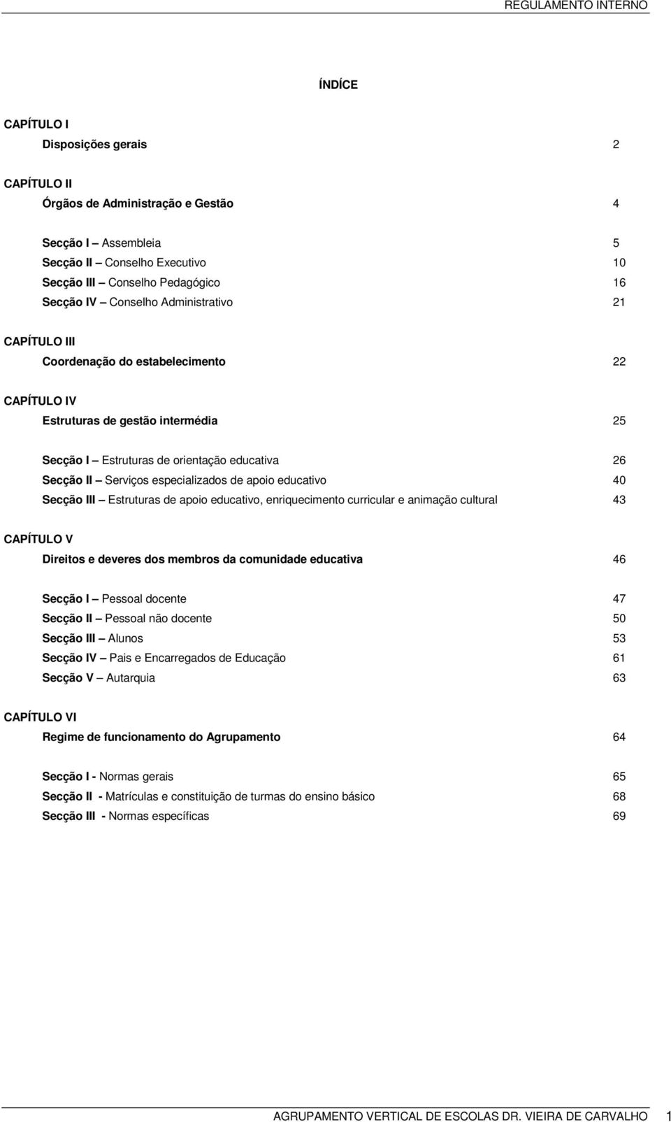 apoio educativo 40 Secção III Estruturas de apoio educativo, enriquecimento curricular e animação cultural 43 CAPÍTULO V Direitos e deveres dos membros da comunidade educativa 46 Secção I Pessoal