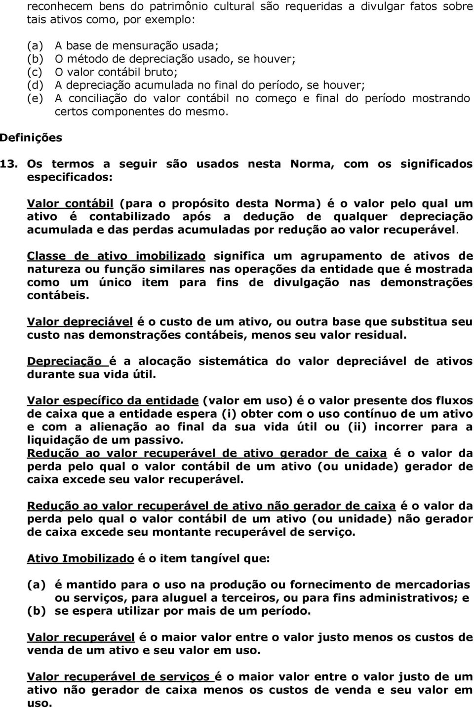 Os termos a seguir são usados nesta Norma, com os significados especificados: Valor contábil (para o propósito desta Norma) é o valor pelo qual um ativo é contabilizado após a dedução de qualquer