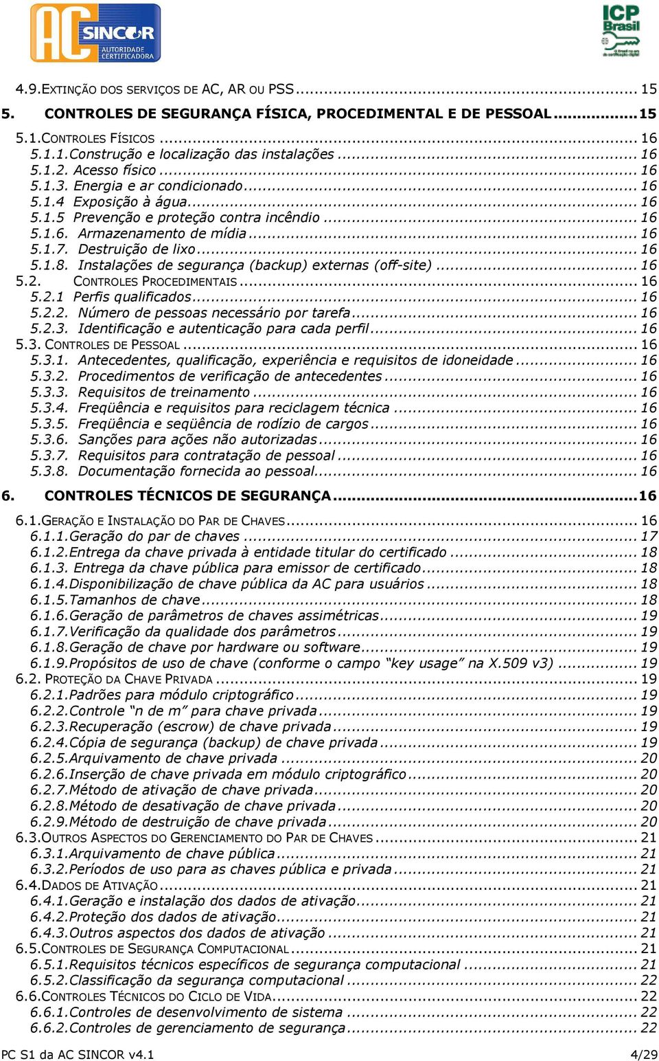 .. 16 5.1.8. Instalações de segurança (backup) externas (off-site)... 16 5.2. CONTROLES PROCEDIMENTAIS... 16 5.2.1 Perfis qualificados... 16 5.2.2. Número de pessoas necessário por tarefa... 16 5.2.3.