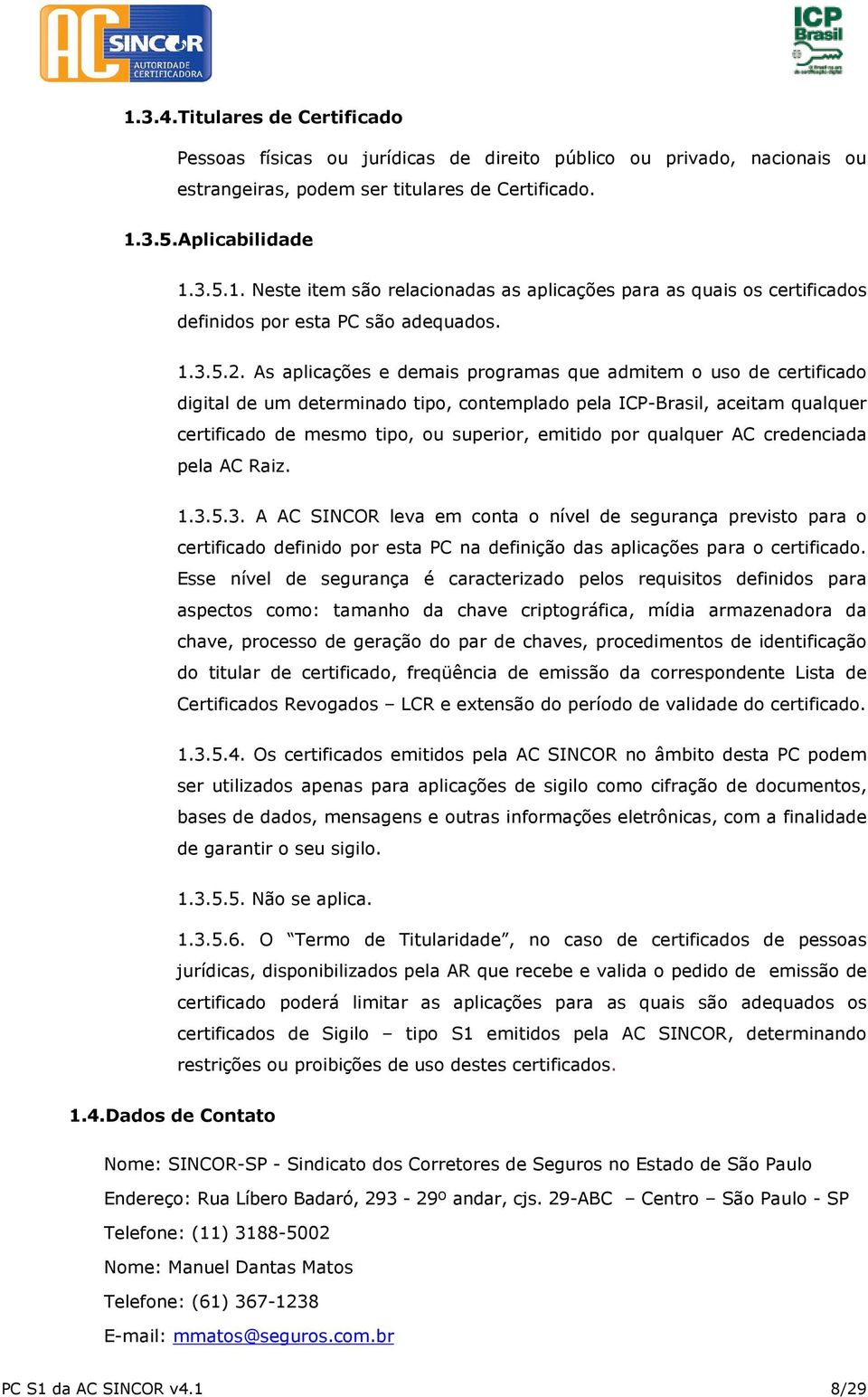 As aplicações e demais programas que admitem o uso de certificado digital de um determinado tipo, contemplado pela ICP-Brasil, aceitam qualquer certificado de mesmo tipo, ou superior, emitido por