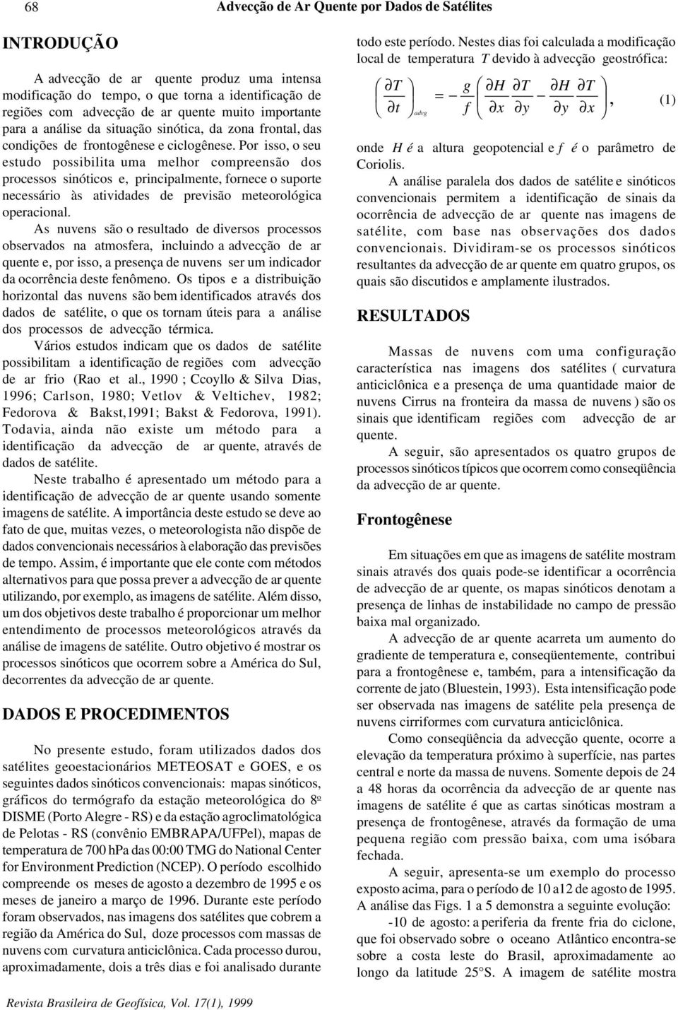 Por isso, o seu estudo possibilita uma melhor compreensão dos processos sinóticos e, principalmente, fornece o suporte necessário às atividades de previsão meteorológica operacional.