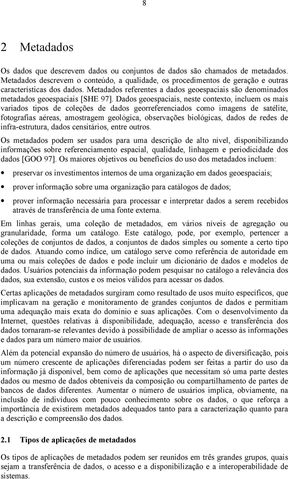 Dados geoespaciais, neste contexto, incluem os mais variados tipos de coleções de dados georreferenciados como imagens de satélite, fotografias aéreas, amostragem geológica, observações biológicas,