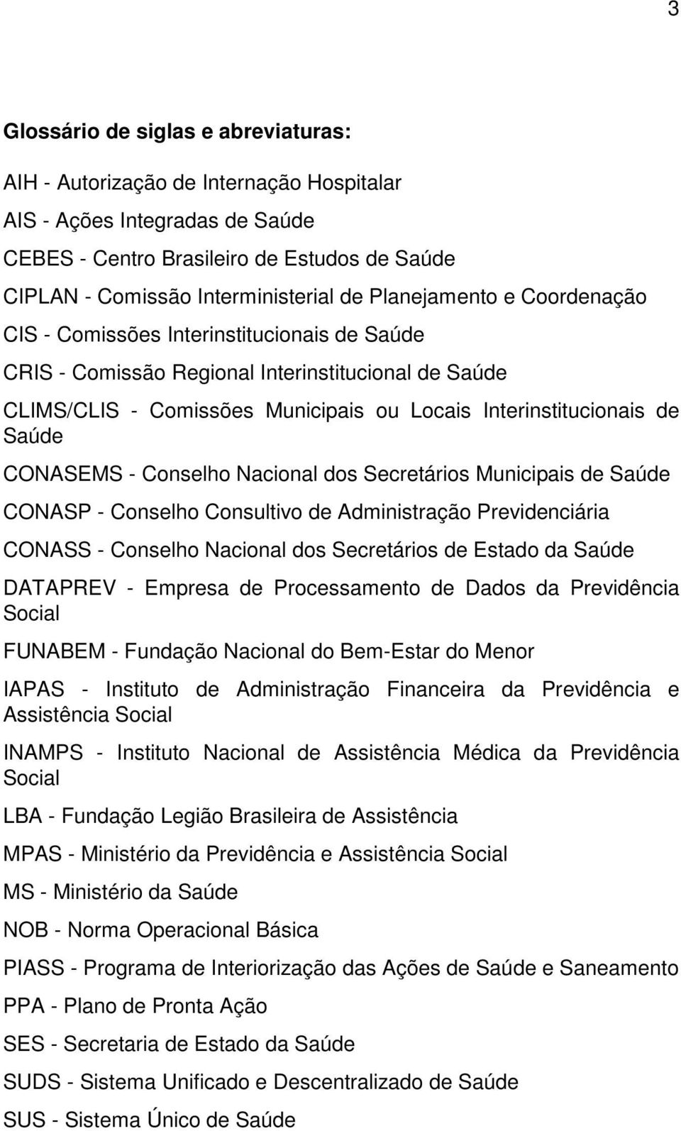 CONASEMS - Conselho Nacional dos Secretários Municipais de Saúde CONASP - Conselho Consultivo de Administração Previdenciária CONASS - Conselho Nacional dos Secretários de Estado da Saúde DATAPREV -