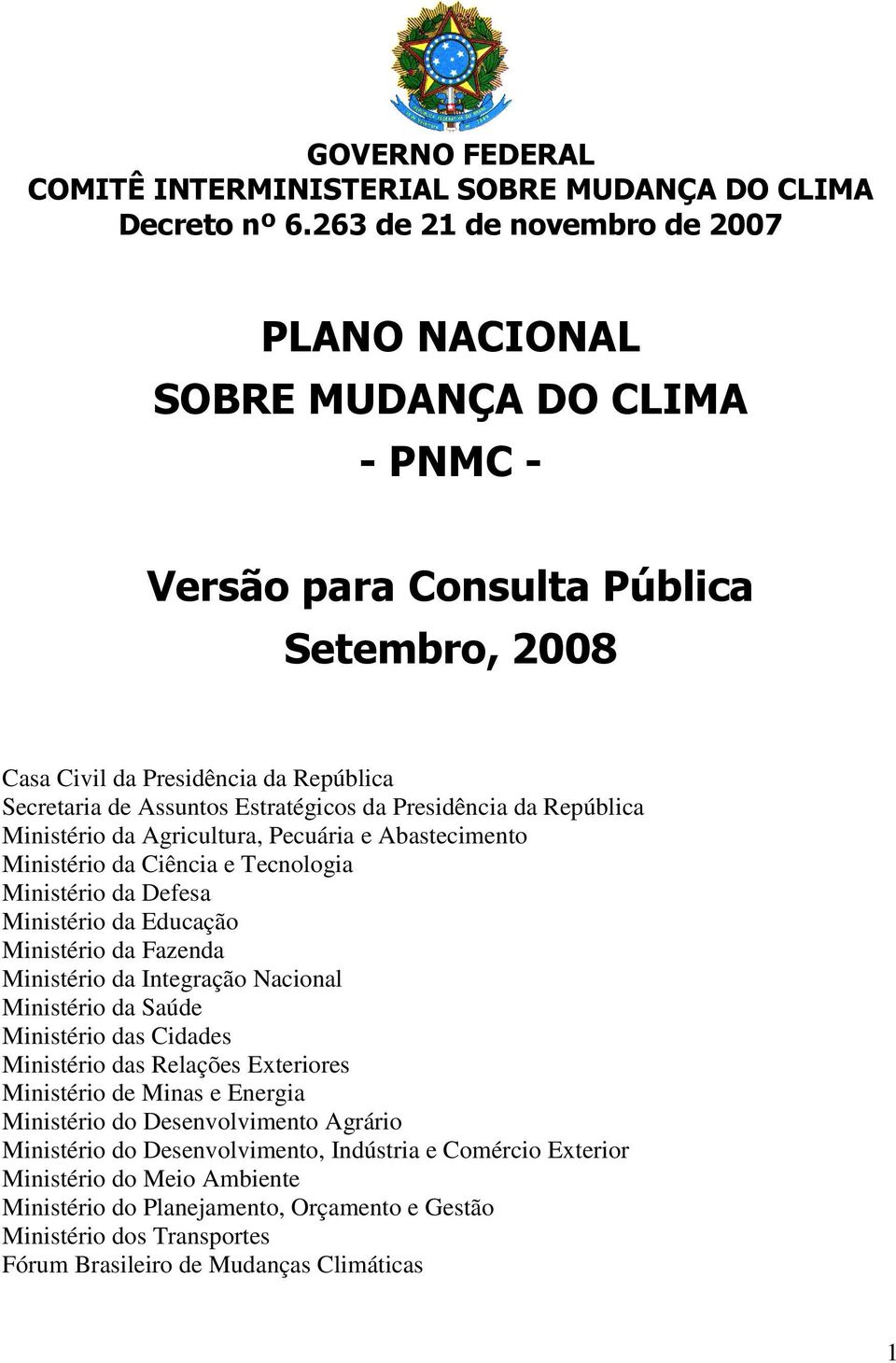 Presidência da República Ministério da Agricultura, Pecuária e Abastecimento Ministério da Ciência e Tecnologia Ministério da Defesa Ministério da Educação Ministério da Fazenda Ministério da