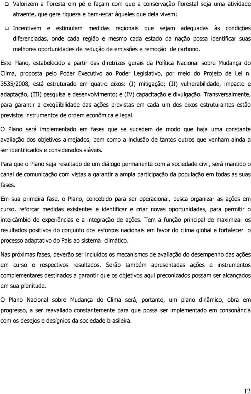 Este Plano, estabelecido a partir das diretrizes gerais da Política Nacional sobre Mudança do Clima, proposta pelo Poder Executivo ao Poder Legislativo, por meio do Projeto de Lei n.