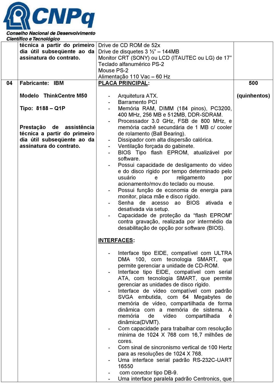 500 Modelo ThinkCentre M50 Tipo: 8188 Q1P Prestação de assistência  - Arquitetura ATX. - Barramento PCI - Memória RAM, DIMM (184 pinos), PC3200, 400 MHz, 256 MB e 512MB, DDR-SDRAM. - Processador 3.