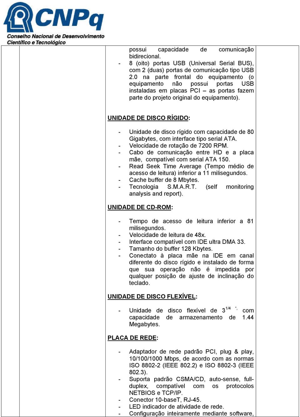 UNIDADE DE DISCO RÍGIDO: - Unidade de disco rígido com capacidade de 80 Gigabytes, com interface tipo serial ATA. - Velocidade de rotação de 7200 RPM.