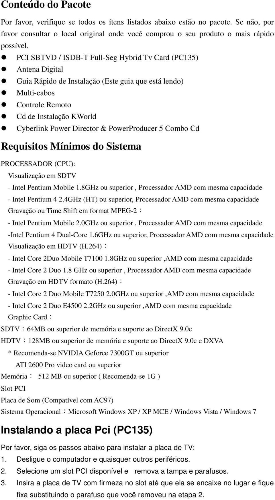 PowerProducer 5 Combo Cd Requisitos Mínimos do Sistema PROCESSADOR (CPU): Visualização em SDTV - Intel Pentium Mobile 1.8GHz ou superior, Processador AMD com mesma capacidade - Intel Pentium 4 2.